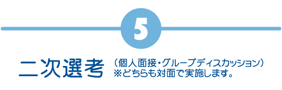 二次選考（個人面接・グループディスカッション）※どちらも対面で実施します。