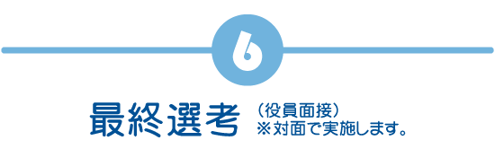 最終選考(役員面接)※対面で実施します。
