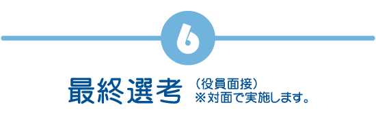 最終選考（役員面接）※対面で実施します。