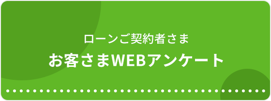 ローンご契約者さま向け。お客さまWEBアンケート