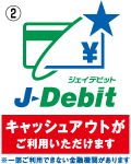 ②J-Debit（ジェイデビット）ロゴマーク、キャッシュアウトがご利用いただけます