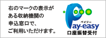 Pay-easy（ペイジー）口座振替受付のマークの表示がある収納機関の申込窓口でご利用いただけます。