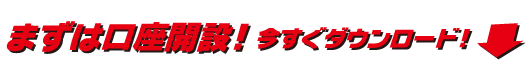 まずは口座開設！今すぐダウンロード！