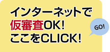 インターネットで仮審査OK！ここをクリック！