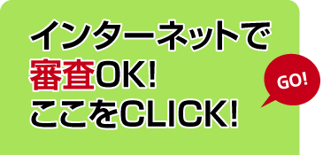 インターネットで審査OK!ここをクリック!