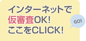 インターネットで仮審査OK！ここをクリック！