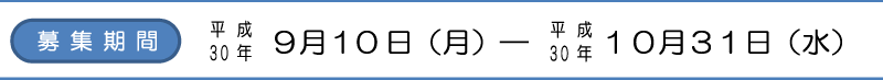 募集期間：平成30年9月10日（月）～平成30年10月31日（水）