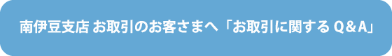 南伊豆支店 お取引のお客さまへ「お取引に関するQ＆A」