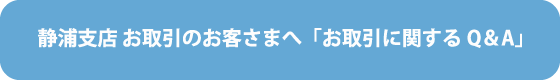 静浦支店 お取引のお客さまへ「お取引に関するQ＆A」