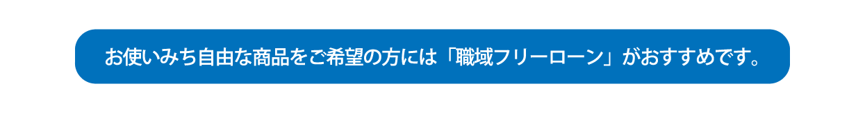 お使いみち自由な商品をご希望の方には「職域フリーローン」がおすすめです。