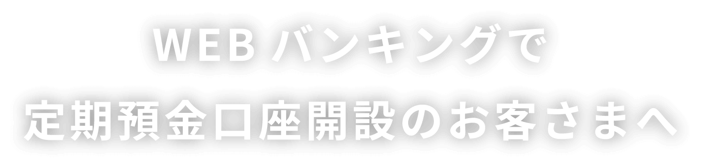 WEBバンキングで定期預金口座開設のお客さまへ